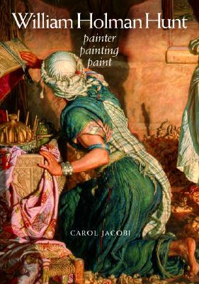 William Holman Hunt: Painter, Painting, Paint by Carol Jacobi