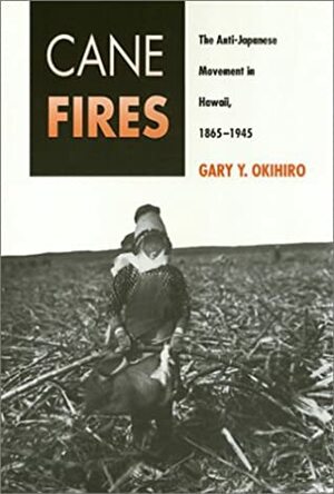 Cane Fires: The Anti-Japanese Movement in Hawaii, 1865-1945 by Gary Y. Okihiro