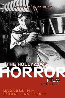 Hollywood Horror Film, 1931-1941: Madness in a Social Landscape by Reynold Humphries