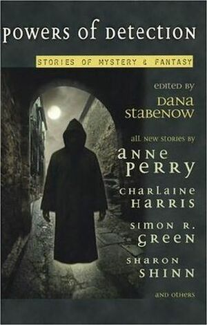 Powers of Detection: Stories of Mystery & Fantasy by Anne Perry, Dana Stabenow, Charlaine Harris, Mike Doogan, Michael Armstrong, Donna Andrews, John Straley, Jay Caselberg, Simon R. Green, Sharon Shinn, Laura Anne Gilman, Anne Bishop