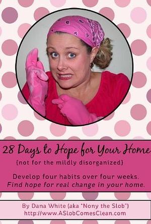 28 Days to Hope for Your Home (Not for the Mildly Disorganized) by Dana White