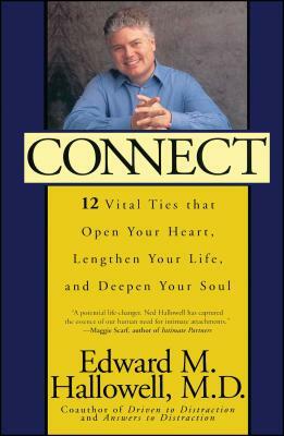 Connect: 12 Vital Ties That Open Your Heart, Lengthen Your Life, and Deepen Your Soul by Edward M. Hallowell, Edward M. Hallowell