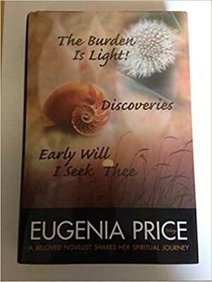 The Eugenia Price Trilogy: The Burden Is Light!, Discoveries, Early Will I Seek Thee by Eugenia Price