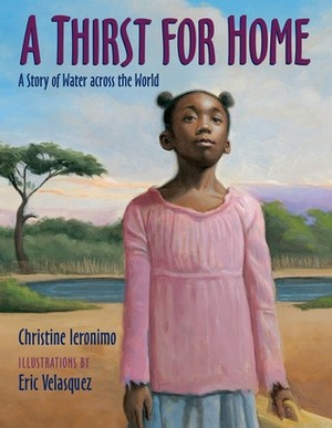 A Thirst for Home: A Story of Water across the World by Eric Velásquez, Christine Ieronimo