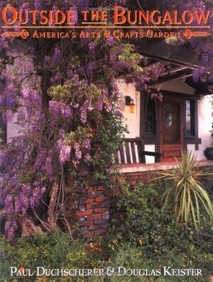 Outside the Bungalow: America's Arts and Crafts Garden by Douglas Keister, Paul Duchscherer