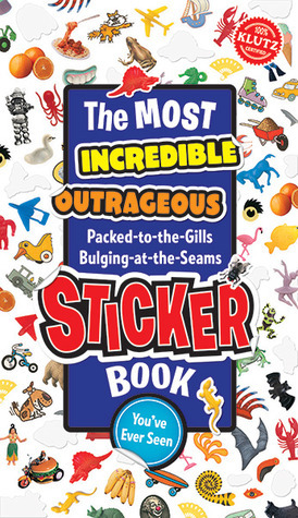 The Most Incredible, Outrageous, Packed-To-The-Gills Bulging-At-The-Seams Sticker Book You'Ve Ever Seen by Klutz