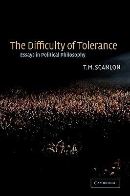 The Difficulty of Tolerance: Essays in Political Philosophy by T.M. Scanlon