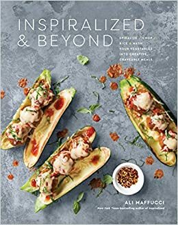 Inspiralized and Beyond: Spiralize, Chop, Rice, and Mash Your Vegetables into Creative, Craveable Meals by Ali Maffucci