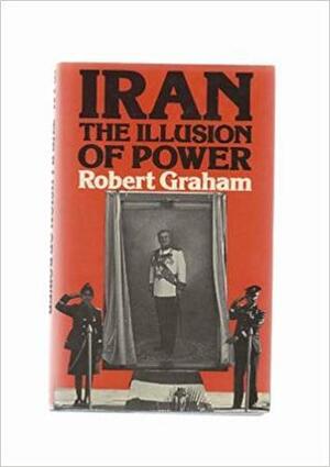 Iran: The Illusion of Power by Robert Graham