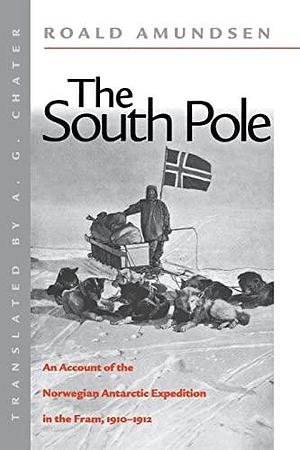 The South Pole: An Account of the Norwegian Antarctic Expedition in the "Fram", 1910-1912 by Roald Amundsen