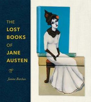 The Lost Books of Jane Austen by Janine Barchas