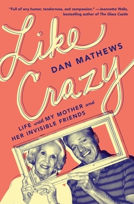 Like Crazy: Life with My Mother and Her Invisible Friends by Dan Mathews