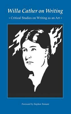 Willa Cather on Writing: Critical Studies on Writing as an Art by Willa Cather