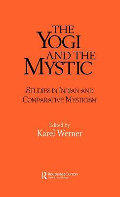 The Yogi and the Mystic: Studies in Indian and Comparative Mysticism by Karel Werner