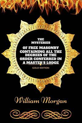 The Mysteries of Free Masonry: By William Morgan - Illustrated by William Morgan