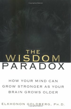 The Wisdom Paradox: How Your Mind Can Grow Stronger As Your Brain Grows Older by Elkhonon Goldberg