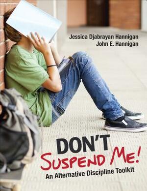 Don't Suspend Me!: An Alternative Discipline Toolkit by Jessica Hannigan, John E. Hannigan