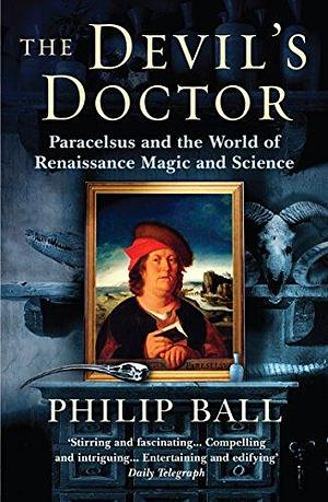 The Devil's Doctor: Paracelsus and the World of Renaissance Magic and Science by Philip Ball