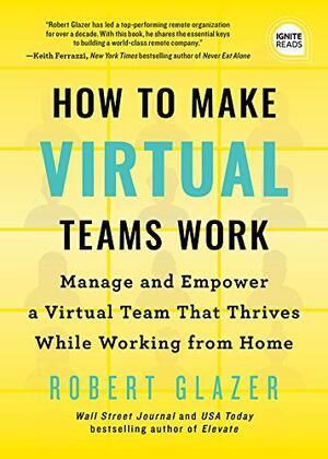 How to Make Virtual Teams Work: Manage and Empower a Virtual Team That Thrives While Working from Home by Robert Glazer