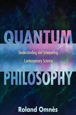 Quantum Philosophy: Understanding and Interpreting Contemporary Science by Roland Omnes, Roland Omnès