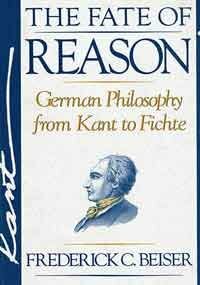 The Fate Of Reason: German Philosophy From Kant To Fichte by Frederick C. Beiser