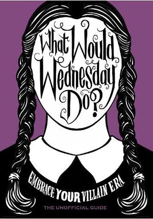 What Would Wednesday Do?: Embrace Your Villain Era  by Sarah Thompson