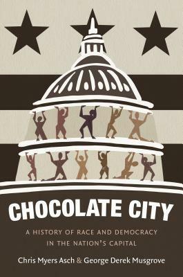 Chocolate City: A History of Race and Democracy in the Nation's Capital by George Derek Musgrove, Chris Myers Asch