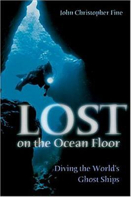 Lost on the Ocean Floor: Diving the World's Ghost Ships by John Christopher Fine