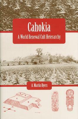 Cahokia: A World Renewal Cult Heterarchy by A. Martin Byers