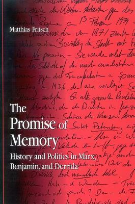 The Promise of Memory: History and Politics in Marx, Benjamin, and Derrida by Matthias Fritsch