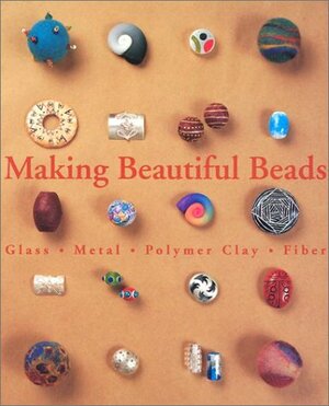 Making Beautiful Beads: Glass * Metal * Polymer Clay * Fiber by Suzanne J.E. Tourtillott