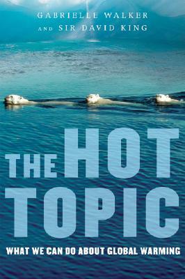 The Hot Topic: What We Can Do about Global Warming by Gabrielle Walker, David King