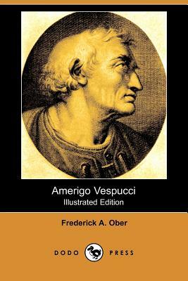 Amerigo Vespucci (Illustrated Edition) (Dodo Press) by Frederick Albion Ober