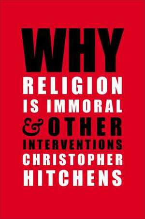 Why Religion is Immoral: And Other Interventions by Christopher Hitchens