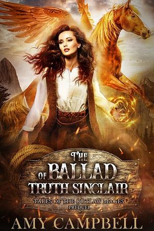 The Ballad of Truth Sinclair: A Tales of the Outlaw Mages Prequel by Amy Campbell