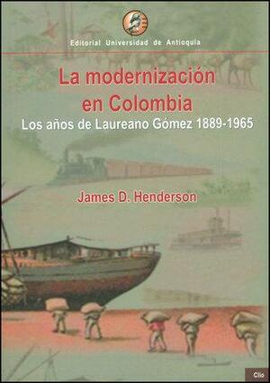 La modernización en Colombia: los años de Laureano Gómez, 1889-1965 by James D. Henderson