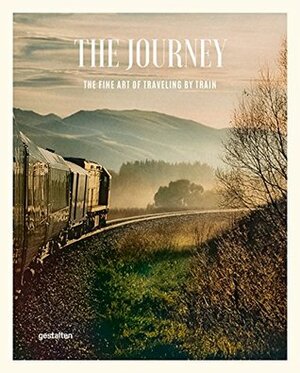 The Journey: The Fine Art of Traveling by Train by Robert Klanten, Michelle Galindo, Sven Ehmann