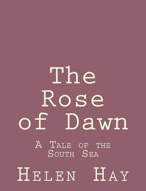 The Rose of Dawn: A Tale of the South Sea by Helen Hay