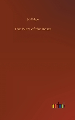 The Wars of the Roses by J. G. Edgar