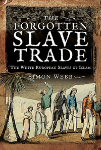 The Forgotten Slave Trade: The White European Slaves of Islam by Simon Webb