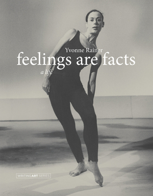 Feelings Are Facts: A Life by Yvonne Rainer