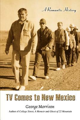 TV Comes to New Mexico: A Romantic History by George Morrison