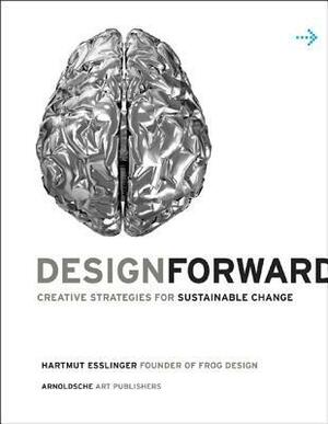 Design Forward: Creative Strategies for Sustainable Change by Hartmut Esslinger