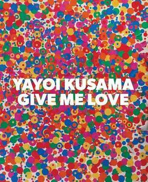 Yayoi Kusama: Give Me Love by Akira Tatehata, Yayoi Kusama