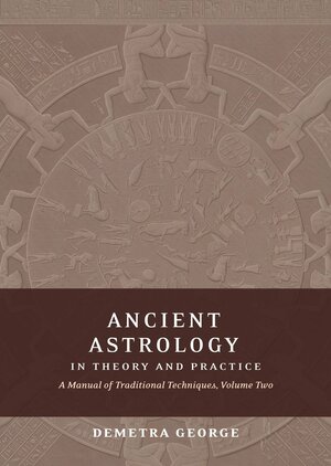 Ancient Astrology in Theory and Practice: A Manual of Traditional Techniques, Volume Two: Delineating Planetary Meaning by Demetra George
