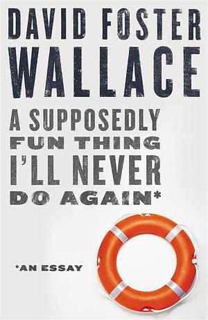 A Supposedly Fun Thing I'll Never Do Again: An Essay by David Foster Wallace