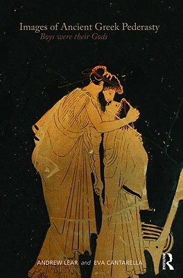 Images of Ancient Greek Pederasty: Boys Were Their Gods by Andrew Lear, Eva Cantarella