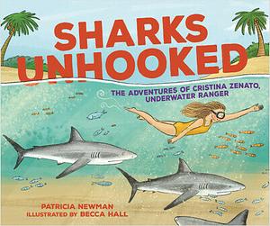 Sharks Unhooked: The Adventures of Cristina Zenato, Underwater Ranger by Patricia Newman