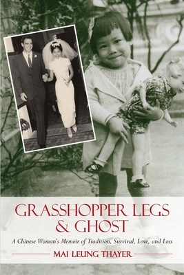 Grasshopper Legs & Ghost: A Chinese Woman's Memoir of Tradition, Survival, Love, and Loss by Mai Leung Thayer