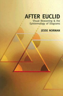 After Euclid: Visual Reasoning & the Epistemology of Diagrams by Jesse Norman